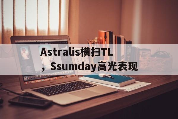 Astralis横扫TL，Ssumday高光表现